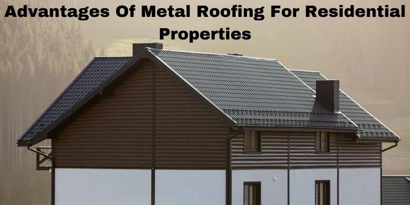 Advantages Of Metal Roofing For Residential Properties